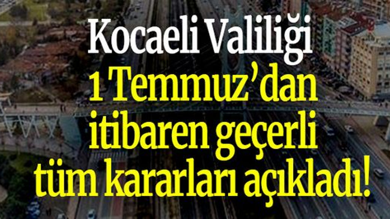 Kocaeli Valiliği 1 Temmuz’dan itibaren geçerli tüm kararları açıkladı!